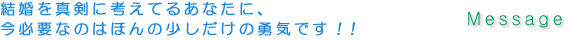 結婚を真剣に考えているあなたに、今必要なのはほんの少しだけの勇気です!!
